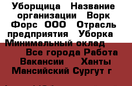 Уборщица › Название организации ­ Ворк Форс, ООО › Отрасль предприятия ­ Уборка › Минимальный оклад ­ 30 000 - Все города Работа » Вакансии   . Ханты-Мансийский,Сургут г.